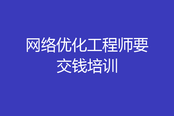 网络优化工程师要交钱培训