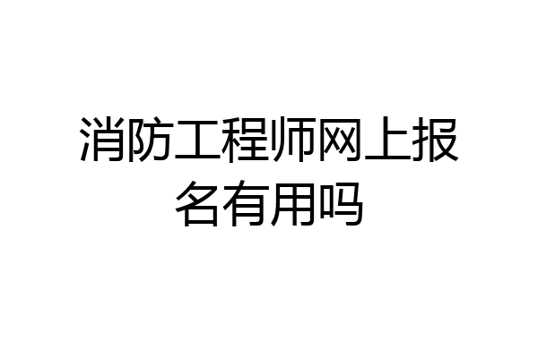 消防工程师网上报名有用吗