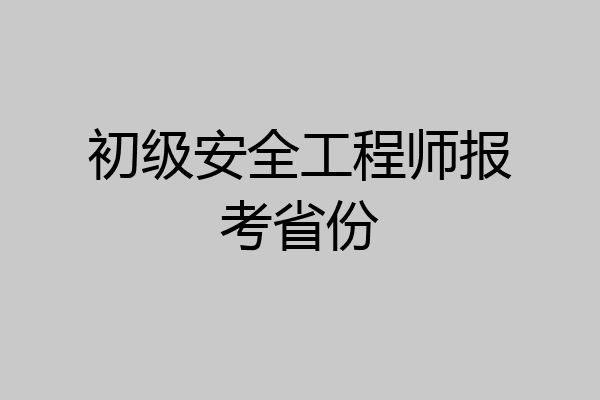 初级安全工程师报考省份