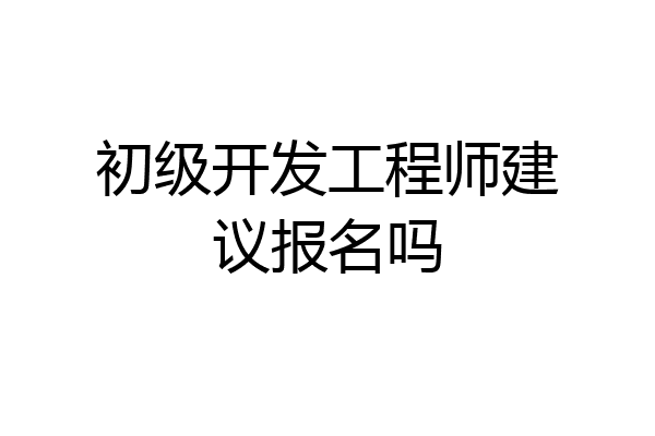 初级开发工程师建议报名吗