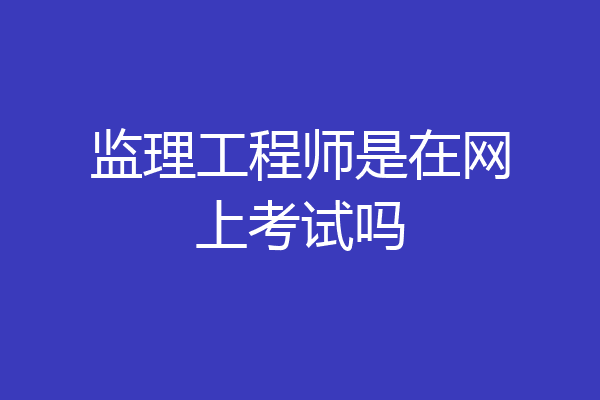 监理工程师是在网上考试吗
