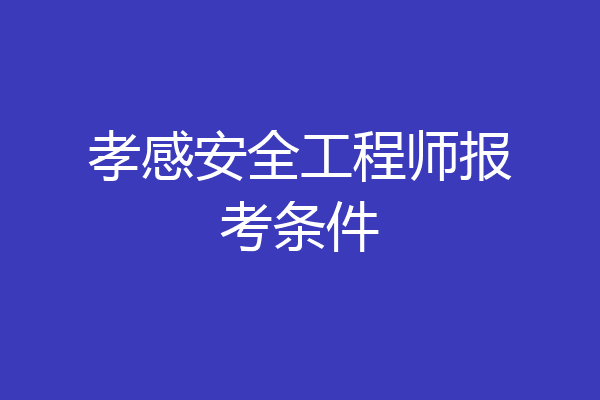 孝感安全工程师报考条件