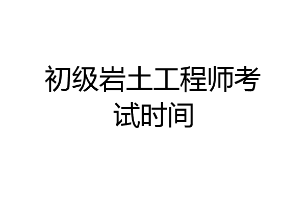 初级岩土工程师考试时间