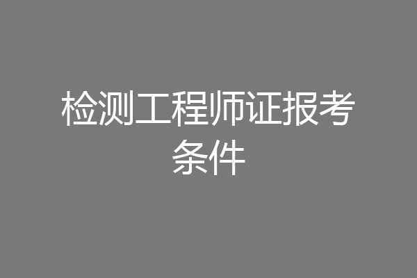 检测工程师证报考条件