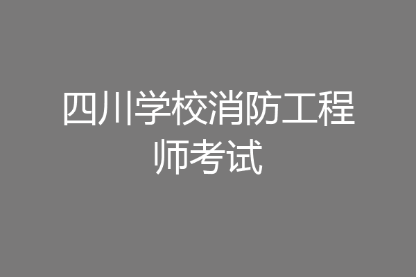 四川学校消防工程师考试
