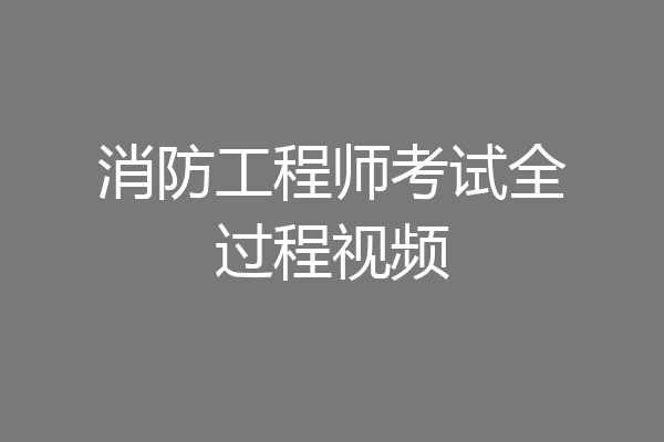 消防工程师考试全过程视频