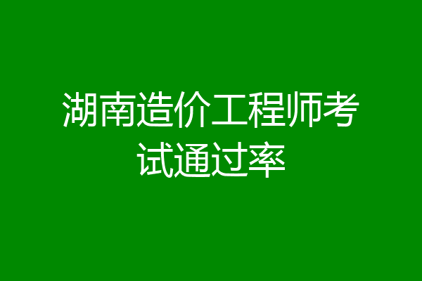 湖南造价工程师考试通过率