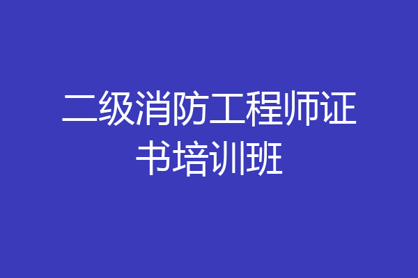 二级消防工程师证书培训班