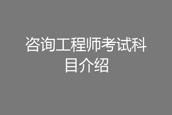 咨询工程师考试科目介绍