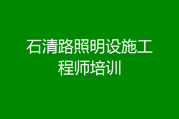 石清路照明设施工程师培训