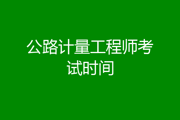 公路计量工程师考试时间