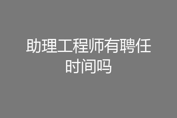 助理工程师有聘任时间吗