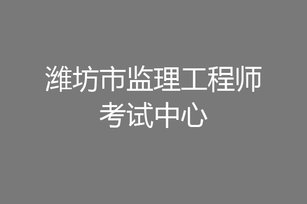 潍坊市监理工程师考试中心