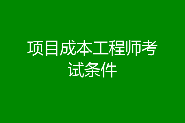 项目成本工程师考试条件