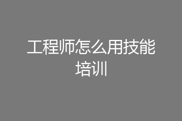 工程师怎么用技能培训