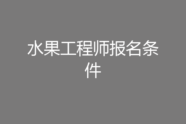 水果工程师报名条件