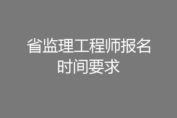 省监理工程师报名时间要求