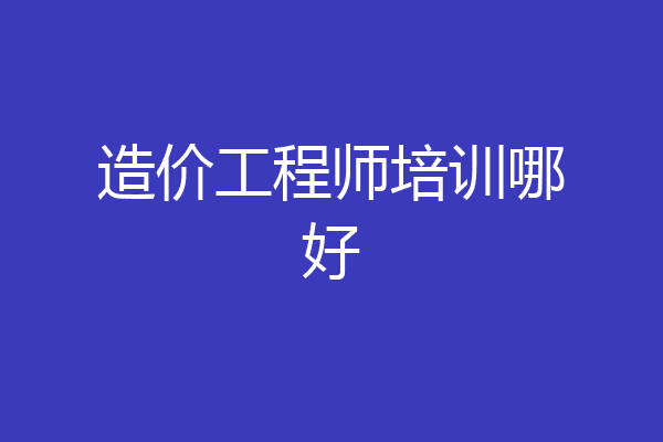 造价工程师培训哪好
