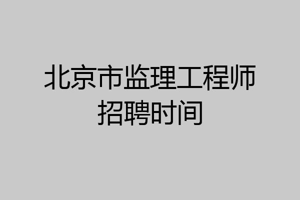 北京市监理工程师招聘时间