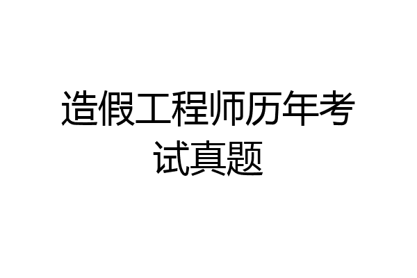造假工程师历年考试真题