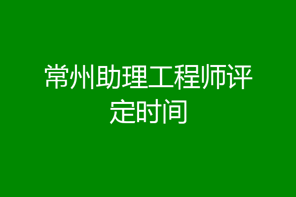 常州助理工程师评定时间