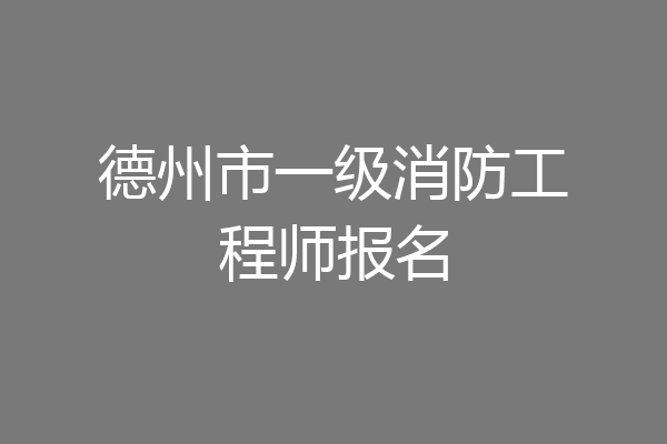 德州市一级消防工程师报名