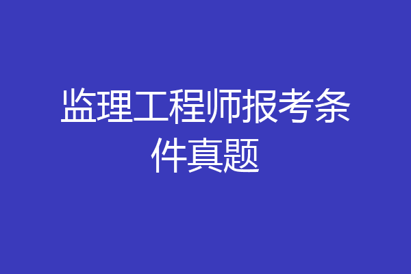 监理工程师报考条件真题