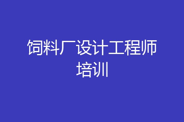 饲料厂设计工程师培训