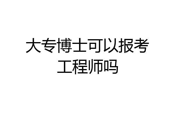 大专博士可以报考工程师吗