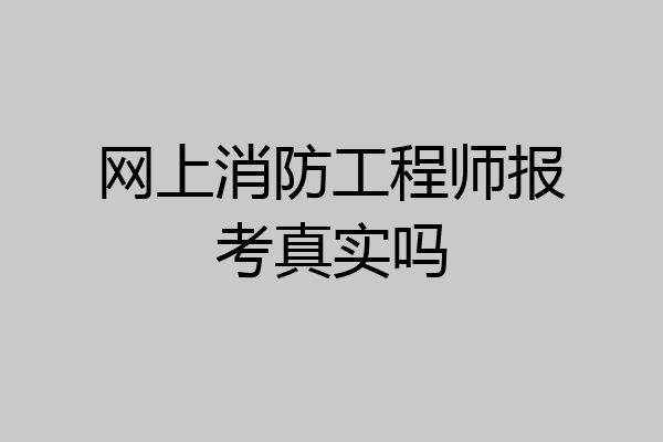 网上消防工程师报考真实吗