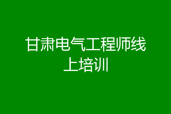 甘肃电气工程师线上培训