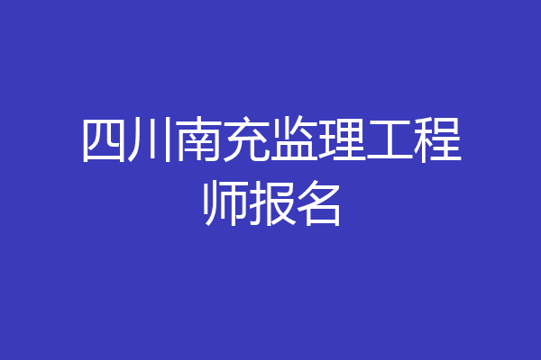 四川南充监理工程师报名
