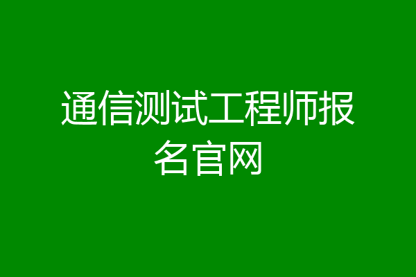 通信测试工程师报名官网