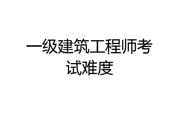 一级建筑工程师考试难度