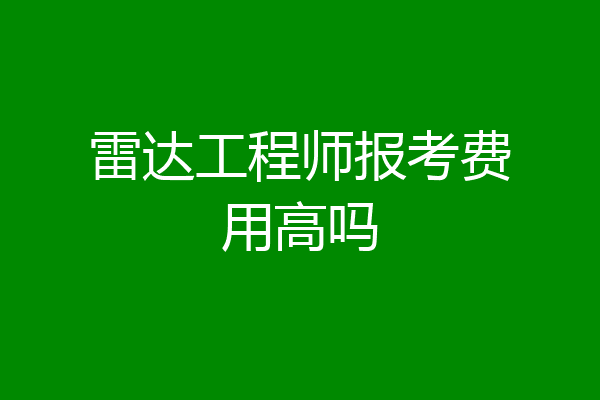 雷达工程师报考费用高吗