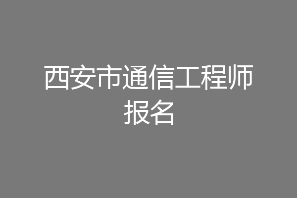 西安市通信工程师报名