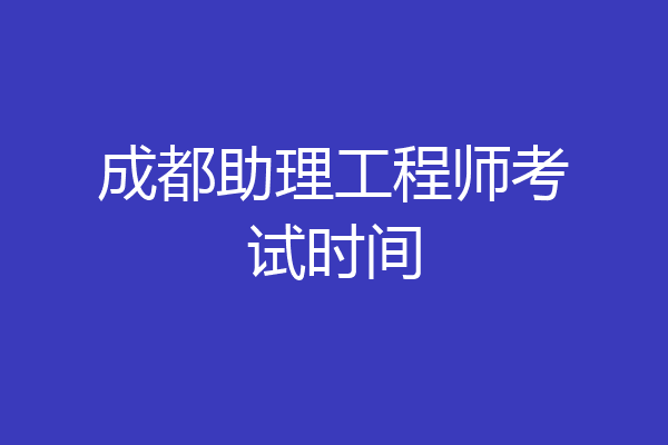 成都助理工程师考试时间