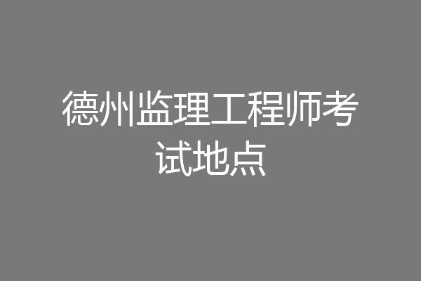 德州监理工程师考试地点