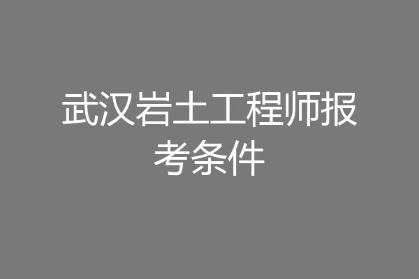武汉岩土工程师报考条件