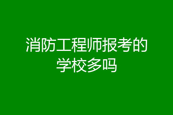 消防工程师报考的学校多吗
