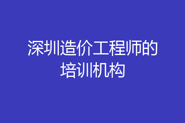 深圳造价工程师的培训机构