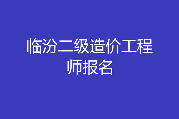 临汾二级造价工程师报名
