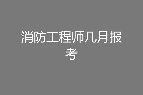 消防工程师几月报考
