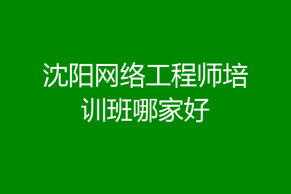 沈阳网络工程师培训班哪家好