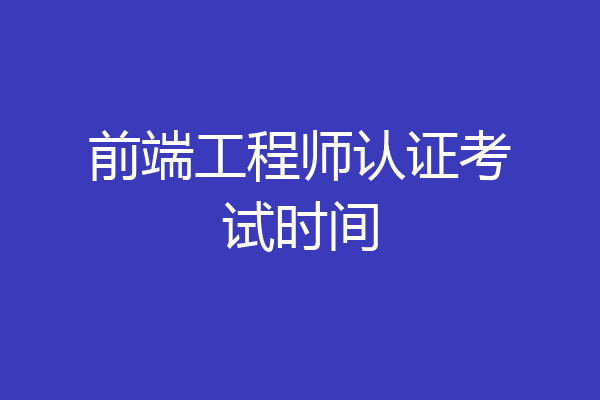 前端工程师认证考试时间