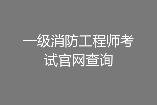 一级消防工程师考试官网查询