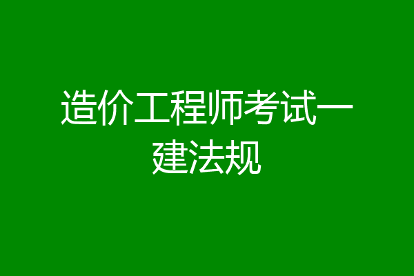 造价工程师考试一建法规