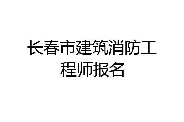 长春市建筑消防工程师报名
