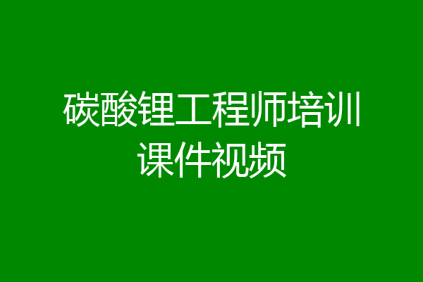 碳酸锂工程师培训课件视频
