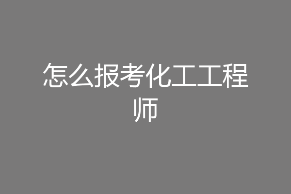 怎么报考化工工程师